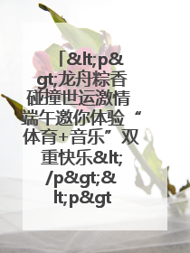 <p>龙舟粽香碰撞世运激情 端午邀你体验“体育+音乐”双重快乐</p><p>——成都世运会“跟着赛事去旅行”武侯站即将启幕</p>
