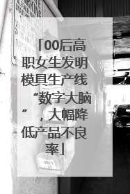 00后高职女生发明模具生产线“数字大脑”，大幅降低产品不良率