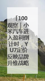 100观察｜小米汽车进入盈利倒计时，YU7定价反映品牌升维战略