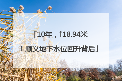 10年，↑18.94米！顺义地下水位回升背后