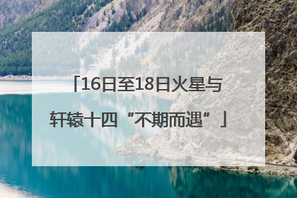 16日至18日火星与轩辕十四“不期而遇”