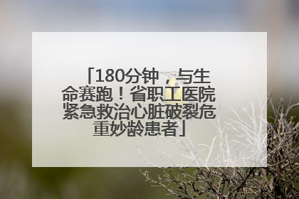 180分钟，与生命赛跑！省职工医院紧急救治心脏破裂危重妙龄患者