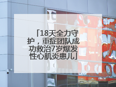 18天全力守护，重症团队成功救治7岁爆发性心肌炎患儿