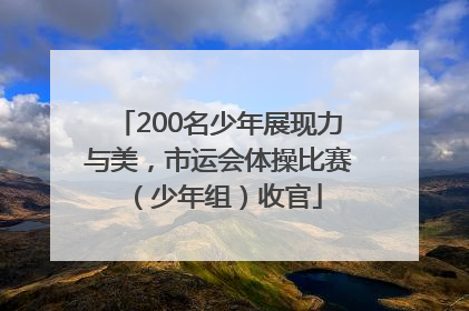 200名少年展现力与美，市运会体操比赛（少年组）收官