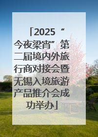 2025“今夜梁宵”第二届境内外旅行商对接会暨无锡入境旅游产品推介会成功举办