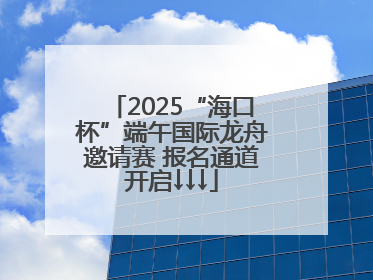 2025“海口杯”端午国际龙舟邀请赛 报名通道开启↓↓↓