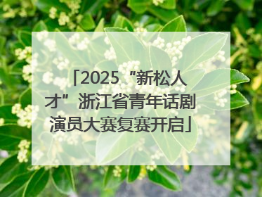 2025“新松人才”浙江省青年话剧演员大赛复赛开启