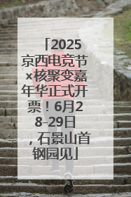 2025京西电竞节×核聚变嘉年华正式开票！6月28-29日，石景山首钢园见