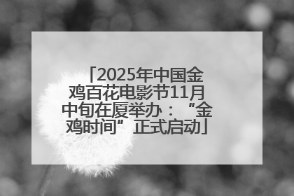 2025年中国金鸡百花电影节11月中旬在厦举办：“金鸡时间”正式启动