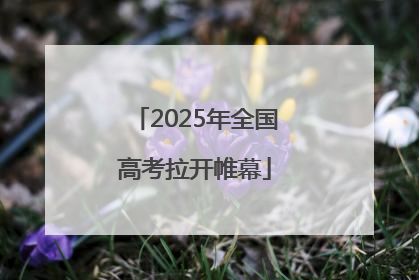 2025年全国高考拉开帷幕
