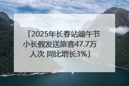 2025年长春站端午节小长假发送旅客47.7万人次 同比增长3%