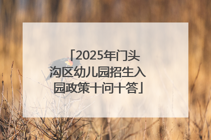 2025年门头沟区幼儿园招生入园政策十问十答