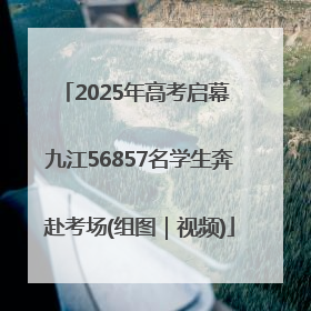 2025年高考启幕 九江56857名学生奔赴考场(组图｜视频)