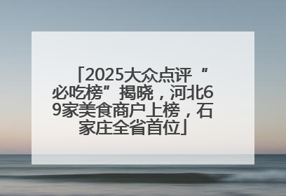 2025大众点评“必吃榜”揭晓，河北69家美食商户上榜，石家庄全省首位
