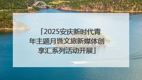 2025安庆新时代青年主题月暨文旅新媒体创享汇系列活动开展