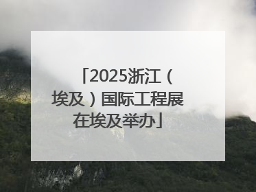 2025浙江（埃及）国际工程展在埃及举办