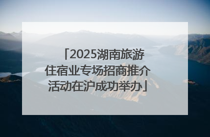 2025湖南旅游住宿业专场招商推介活动在沪成功举办