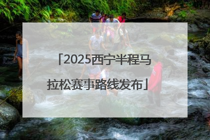 2025西宁半程马拉松赛事路线发布