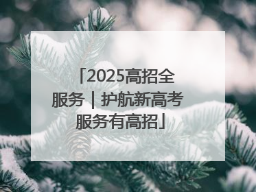 2025高招全服务｜护航新高考 服务有高招