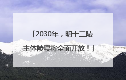 2030年，明十三陵主体陵寝将全面开放！