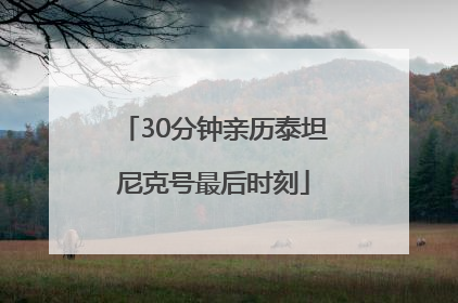 30分钟亲历泰坦尼克号最后时刻