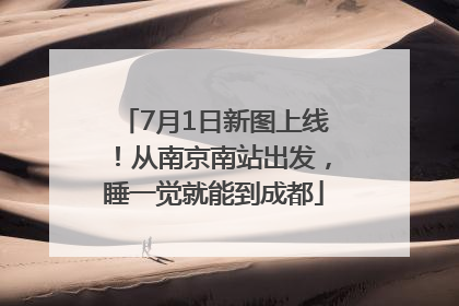 7月1日新图上线！从南京南站出发，睡一觉就能到成都