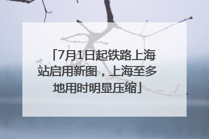 7月1日起铁路上海站启用新图，上海至多地用时明显压缩
