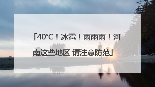 40℃！冰雹！雨雨雨！河南这些地区 请注意防范