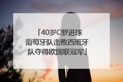 40岁C罗进球 葡萄牙队击败西班牙队夺得欧国联冠军