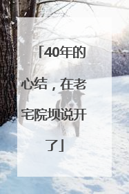 40年的心结，在老宅院坝说开了