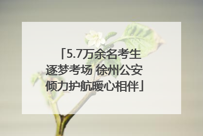5.7万余名考生逐梦考场 徐州公安倾力护航暖心相伴