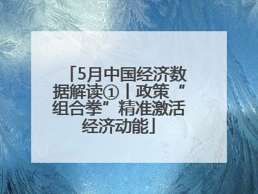 5月中国经济数据解读①丨政策“组合拳”精准激活经济动能