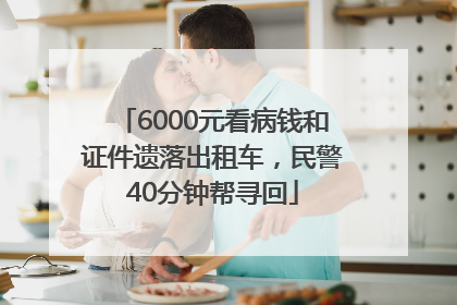 6000元看病钱和证件遗落出租车，民警40分钟帮寻回
