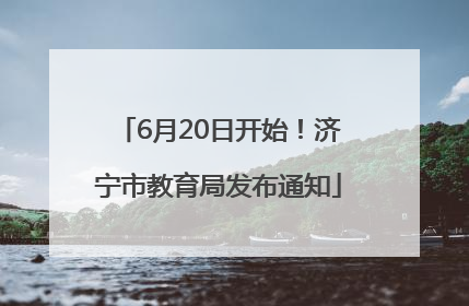 6月20日开始！济宁市教育局发布通知