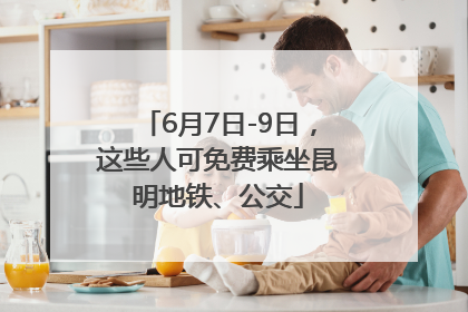 6月7日-9日，这些人可免费乘坐昆明地铁、公交