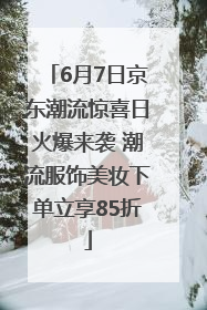 6月7日京东潮流惊喜日火爆来袭 潮流服饰美妆下单立享85折