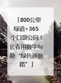 800公里绿道+365个口袋公园！长春用数字勾勒“绿色通勤路”