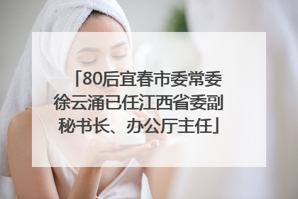 80后宜春市委常委徐云涌已任江西省委副秘书长、办公厅主任
