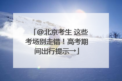 @北京考生 这些考场别走错！高考期间出行提示→