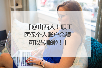 @山西人！职工医保个人账户余额可以转账啦！