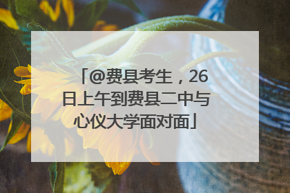 @费县考生，26日上午到费县二中与心仪大学面对面