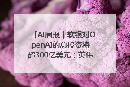 AI周报｜软银对OpenAI的总投资将超300亿美元；英伟达市值重回美股第一