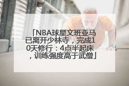 NBA球星文班亚马已离开少林寺，完成10天修行：4点半起床，训练强度高于武僧