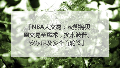 NBA大交易：灰熊将贝恩交易至魔术，换来波普、安东尼及多个首轮签