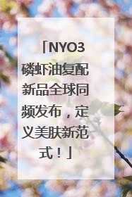 NYO3磷虾油复配新品全球同频发布，定义美肤新范式！