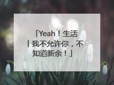Yeah！生活丨我不允许你，不知道新余！