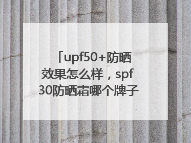 upf50+防晒效果怎么样，spf30防晒霜哪个牌子的防晒效果好？